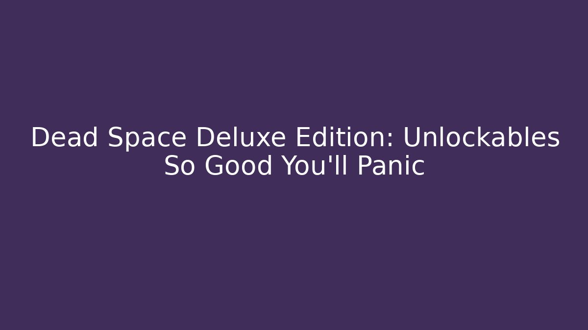 Dead Space Deluxe Edition: Unlockables So Good You'll Panic