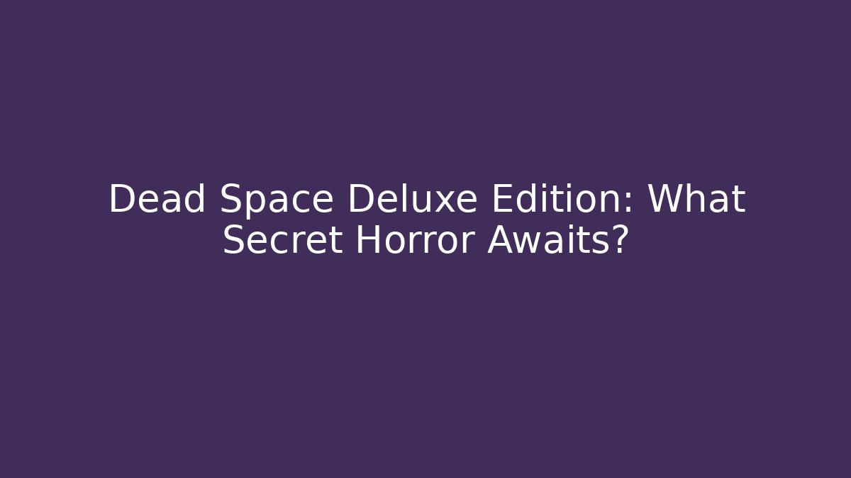 Dead Space Deluxe Edition: What Secret Horror Awaits?