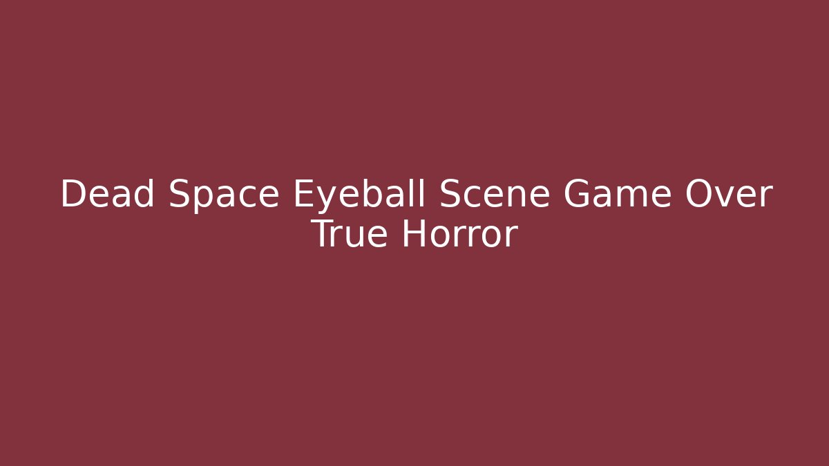 Dead Space Eyeball Scene Game Over True Horror