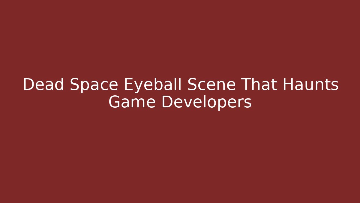 Dead Space Eyeball Scene That Haunts Game Developers