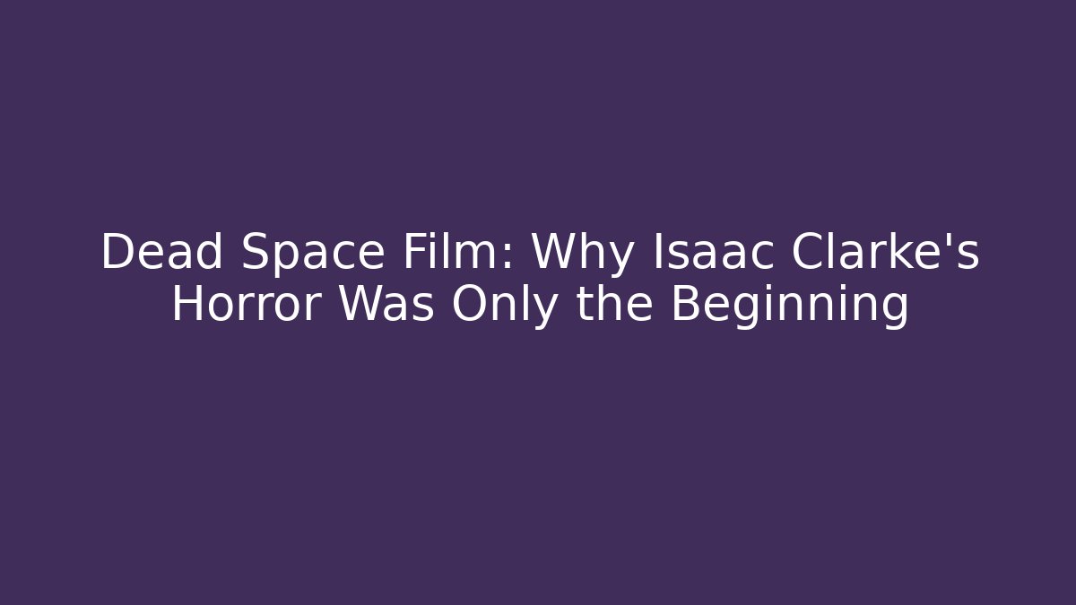 Dead Space Film: Why Isaac Clarke’s Horror Was Only the Beginning