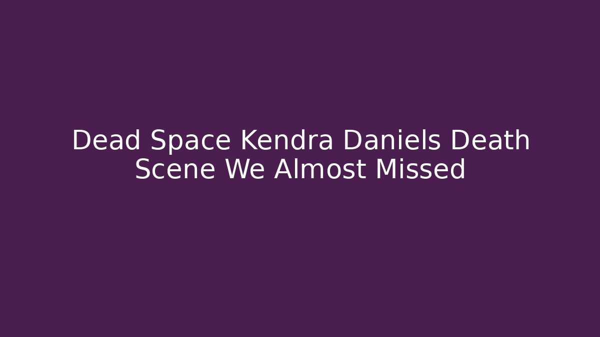 Dead Space Kendra Daniels Death Scene We Almost Missed - Critter Realm