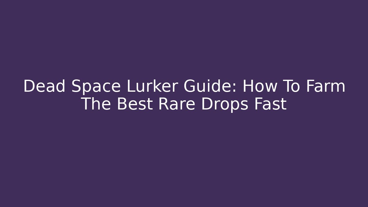 Dead Space Lurker Guide: How To Farm The Best Rare Drops Fast