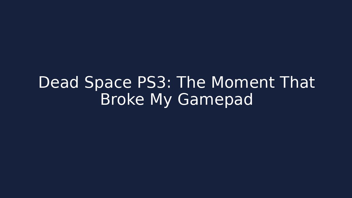 Dead Space PS3: The Moment That Broke My Gamepad - Critter Realm