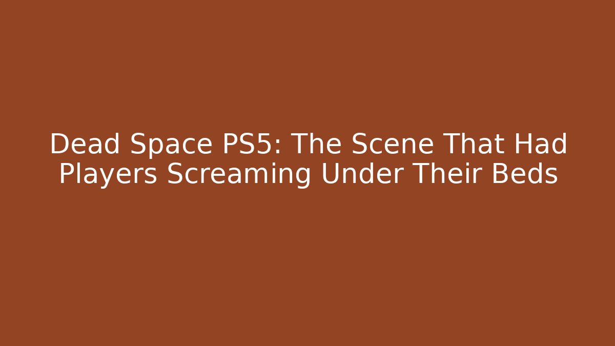 Dead Space PS5: The Scene That Had Players Screaming Under Their Beds