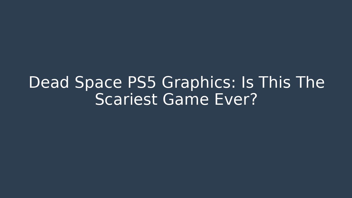 Dead Space PS5 Graphics: Is This The Scariest Game Ever? - Critter Realm
