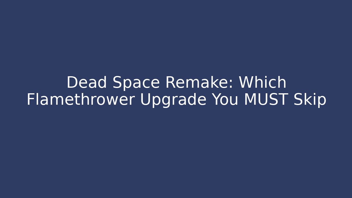 Dead Space Remake: Which Flamethrower Upgrade You MUST Skip