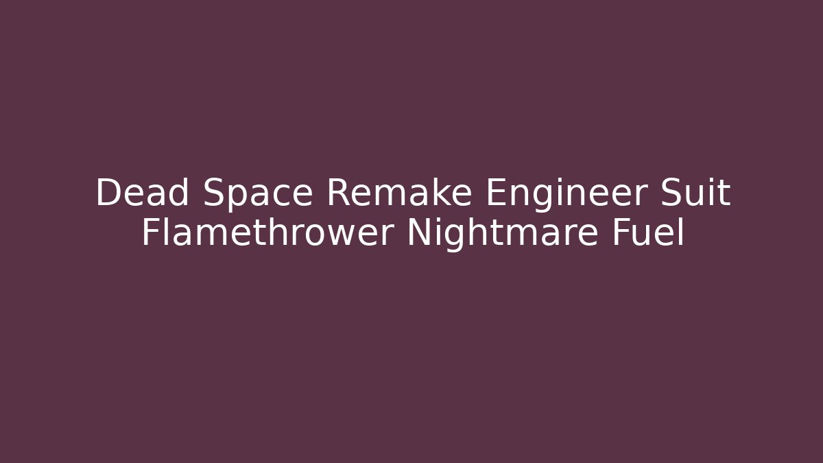 Dead Space Remake Engineer Suit Flamethrower Nightmare Fuel - Critter Realm