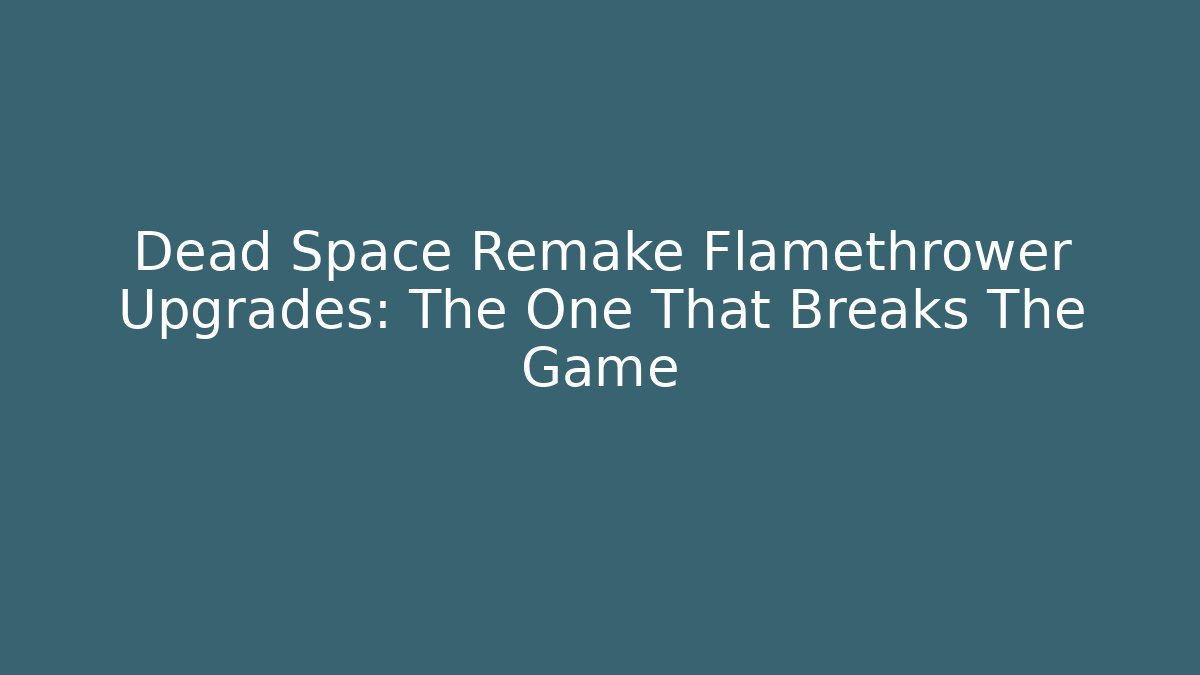 Dead Space Remake Flamethrower Upgrades: The One That Breaks The Game