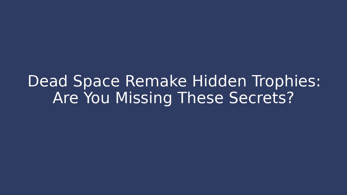 Dead Space Remake Hidden Trophies: Are You Missing These Secrets? - Critter Realm