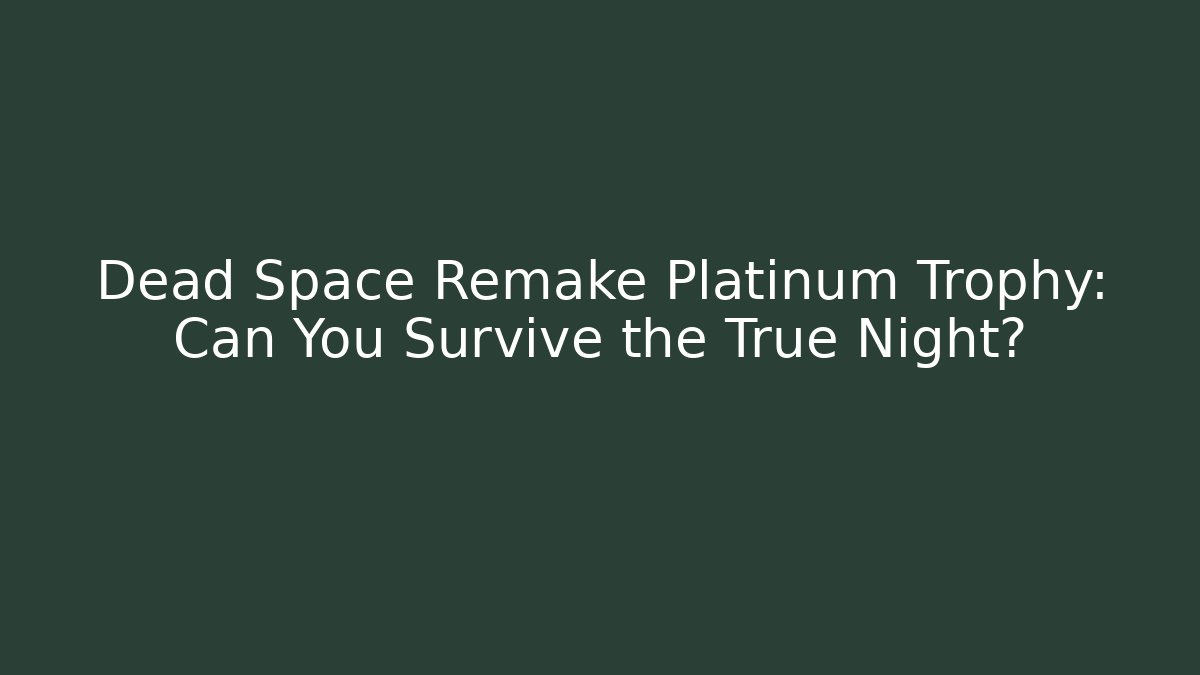 Dead Space Remake Platinum Trophy: Can You Survive the True Night?