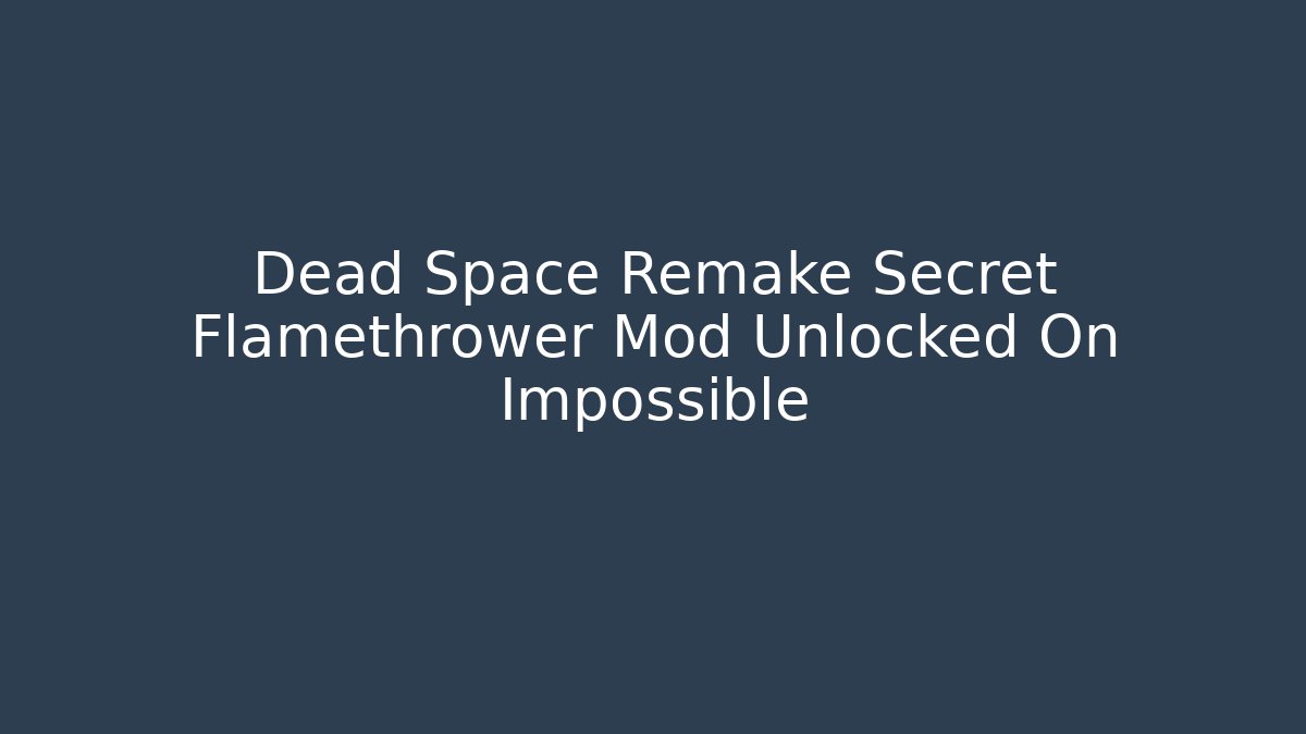 Dead Space Remake Secret Flamethrower Mod Unlocked On Impossible