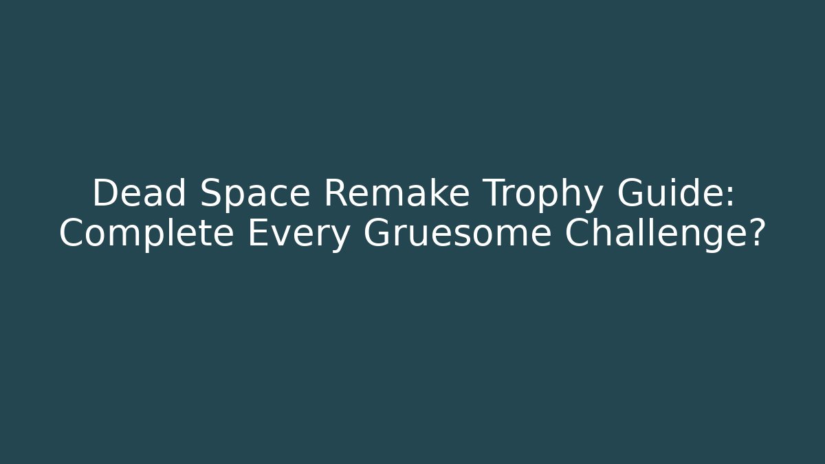 Dead Space Remake Trophy Guide: Complete Every Gruesome Challenge?