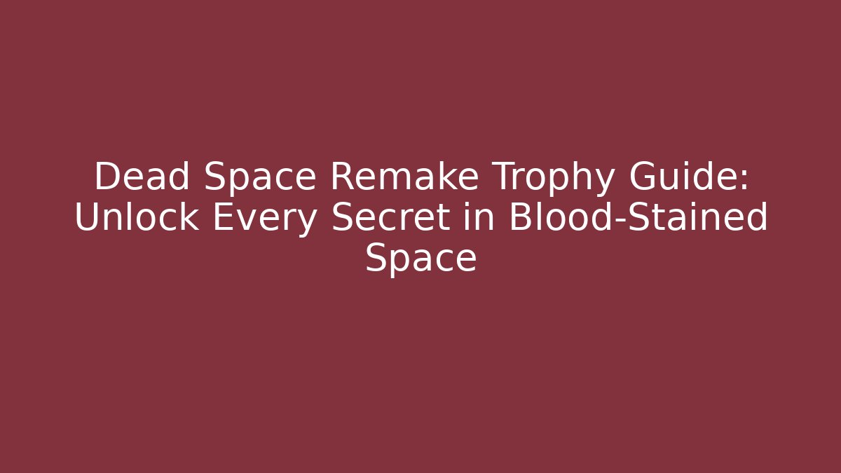 Dead Space Remake Trophy Guide: Unlock Every Secret in Blood-Stained Space