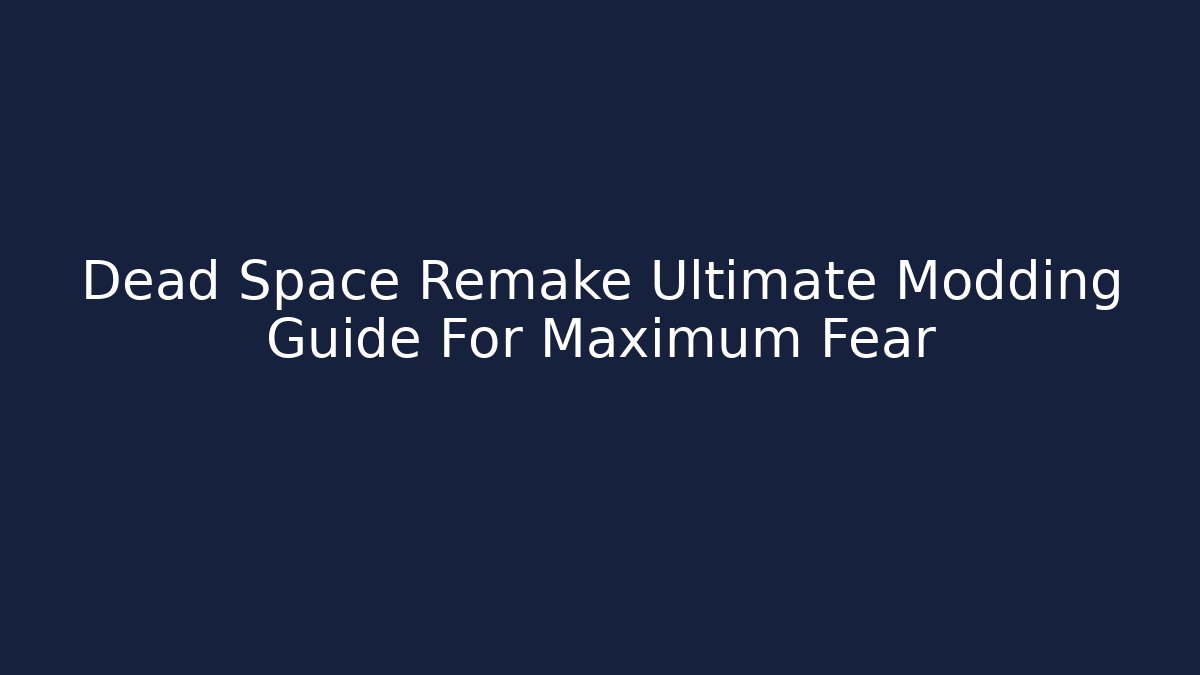 Dead Space Remake Ultimate Modding Guide For Maximum Fear