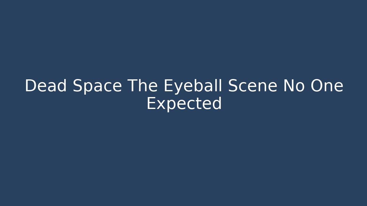 Dead Space The Eyeball Scene No One Expected