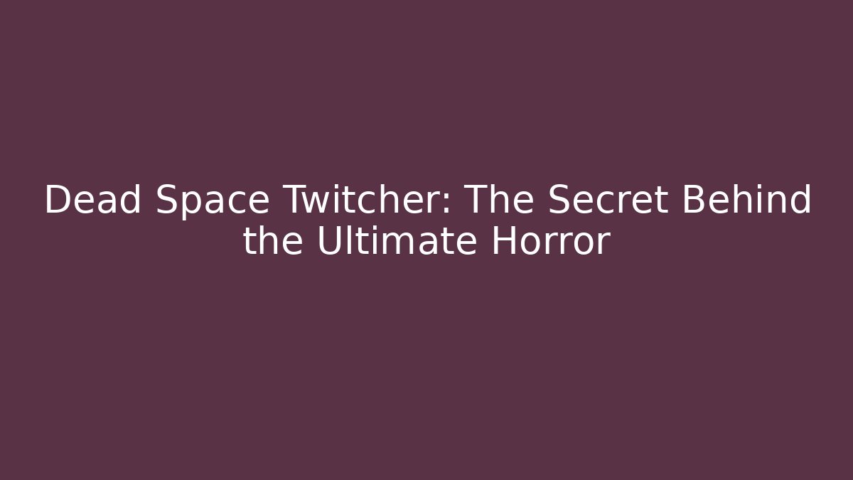 Dead Space Twitcher: The Secret Behind the Ultimate Horror