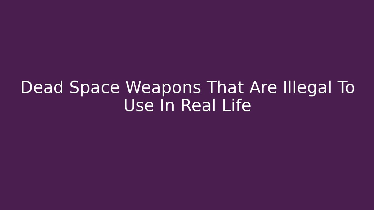 Dead Space Weapons That Are Illegal To Use In Real Life