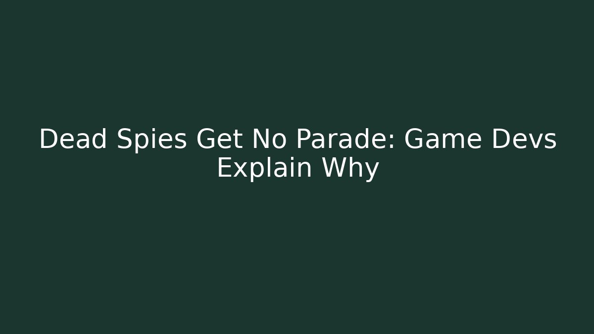 Dead Spies Get No Parade: Game Devs Explain Why