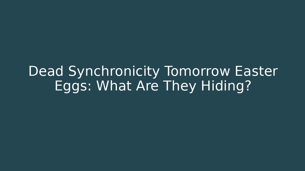 Dead Synchronicity Tomorrow Easter Eggs: What Are They Hiding?