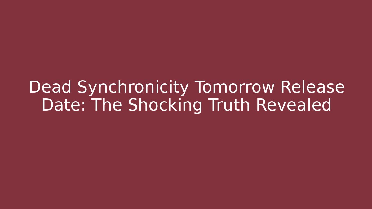Dead Synchronicity Tomorrow Release Date: The Shocking Truth Revealed