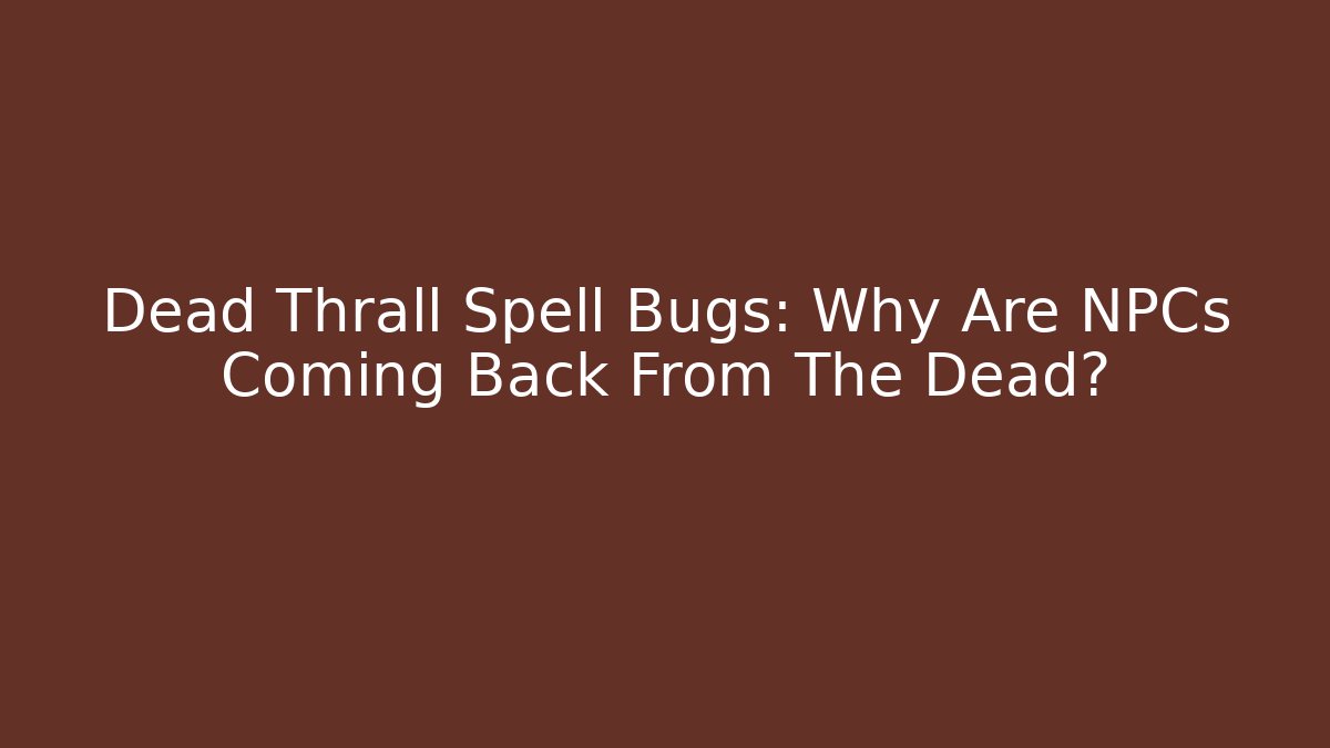 Dead Thrall Spell Bugs: Why Are NPCs Coming Back From The Dead?