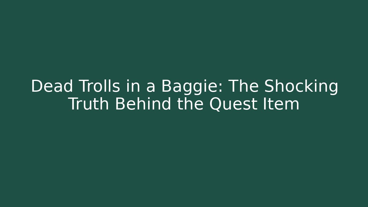 Dead Trolls in a Baggie: The Shocking Truth Behind the Quest Item