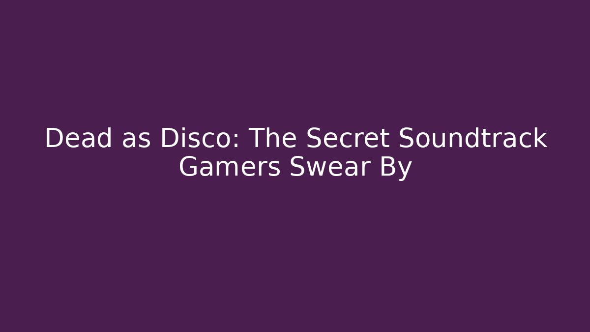 Dead as Disco: The Secret Soundtrack Gamers Swear By