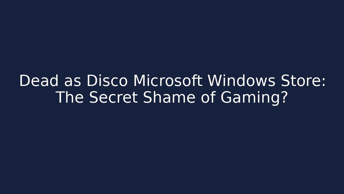Dead as Disco Microsoft Windows Store: The Secret Shame of Gaming?