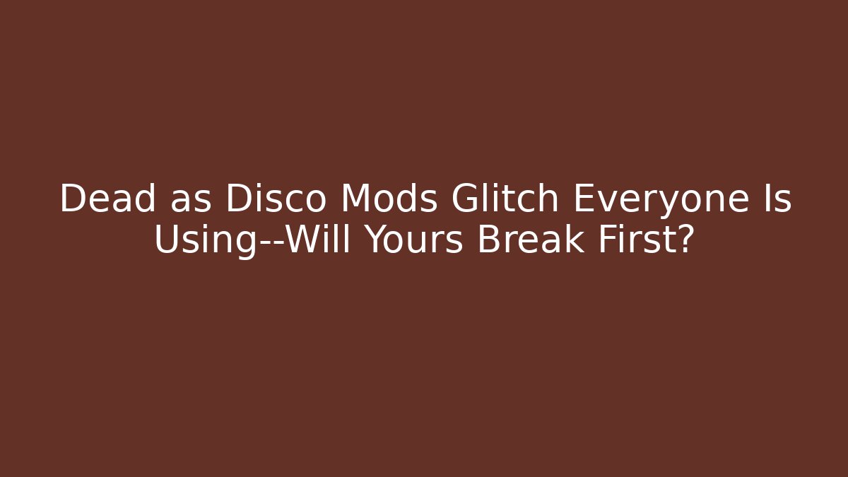 Dead as Disco Mods Glitch Everyone Is Using—Will Yours Break First?