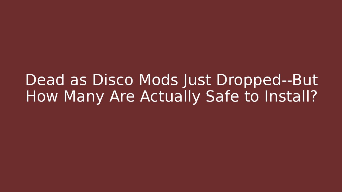 Dead as Disco Mods Just Dropped—But How Many Are Actually Safe to Install?