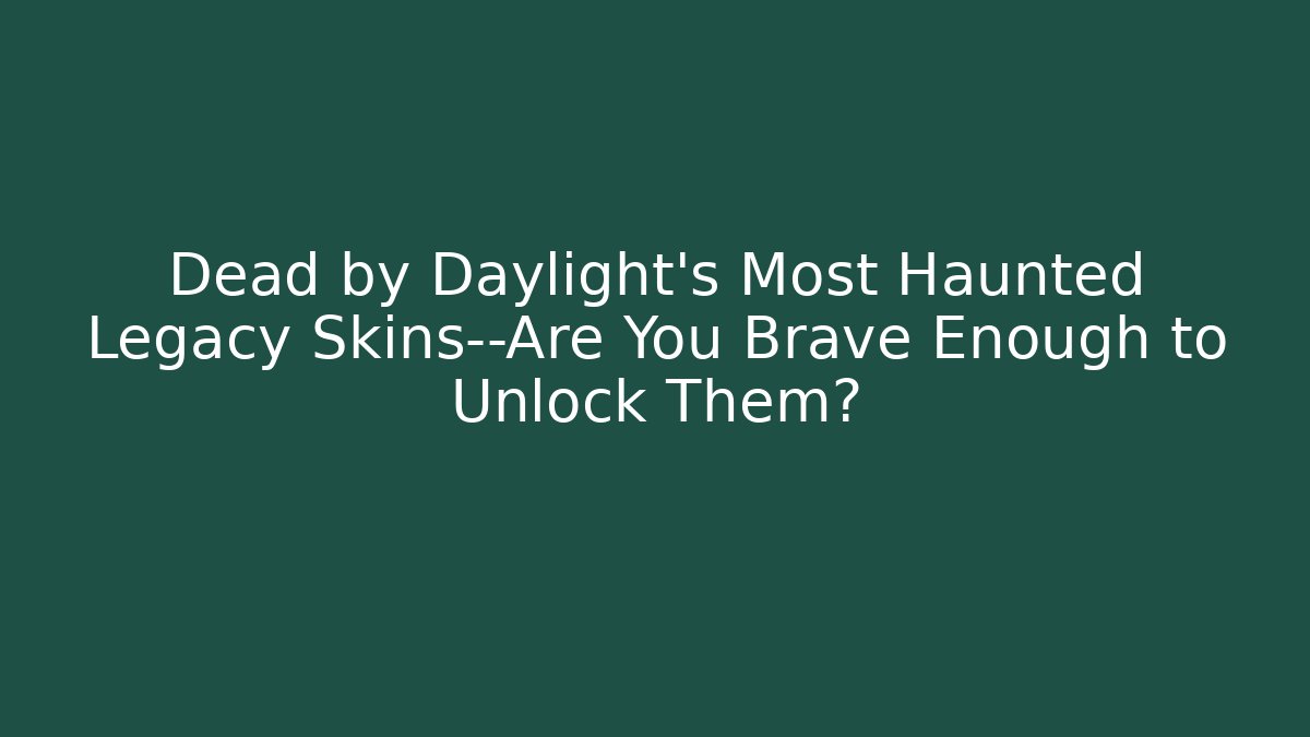 Dead by Daylight's Most Haunted Legacy Skins—Are You Brave Enough to Unlock Them?