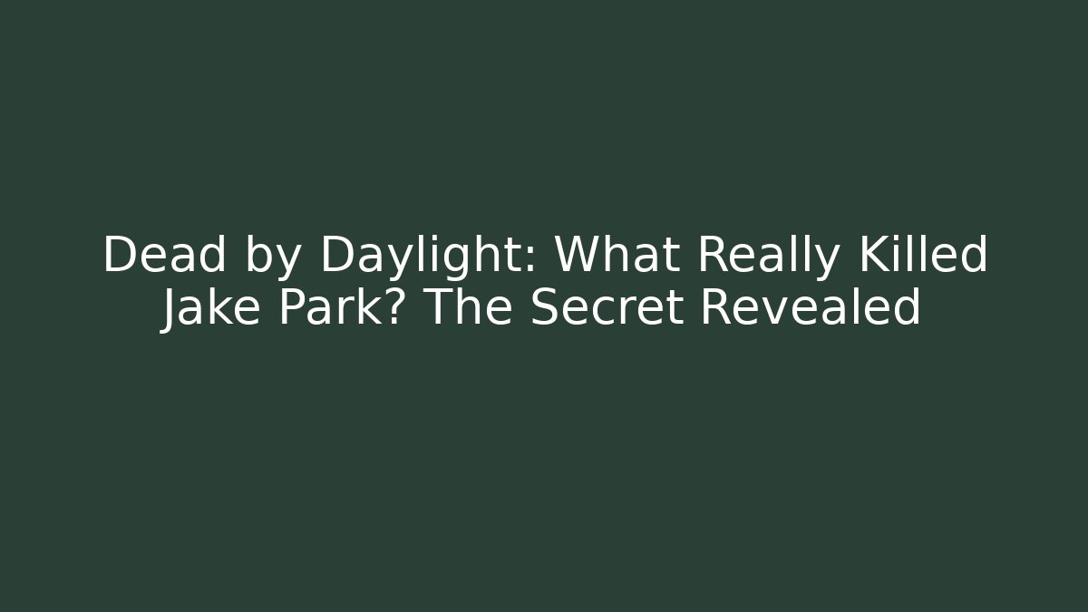 Dead by Daylight: What Really Killed Jake Park? The Secret Revealed