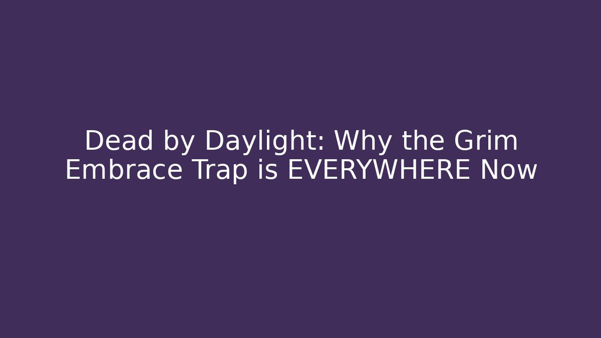 Dead by Daylight: Why the Grim Embrace Trap is EVERYWHERE Now