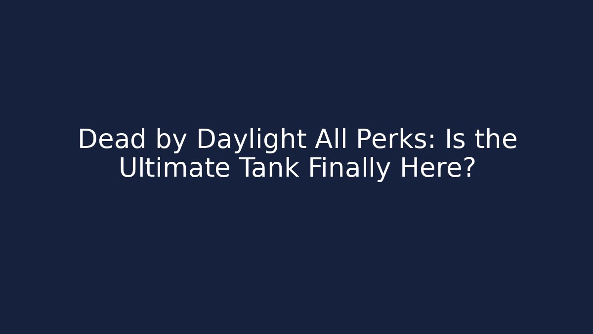 Dead by Daylight All Perks: Is the Ultimate Tank Finally Here?