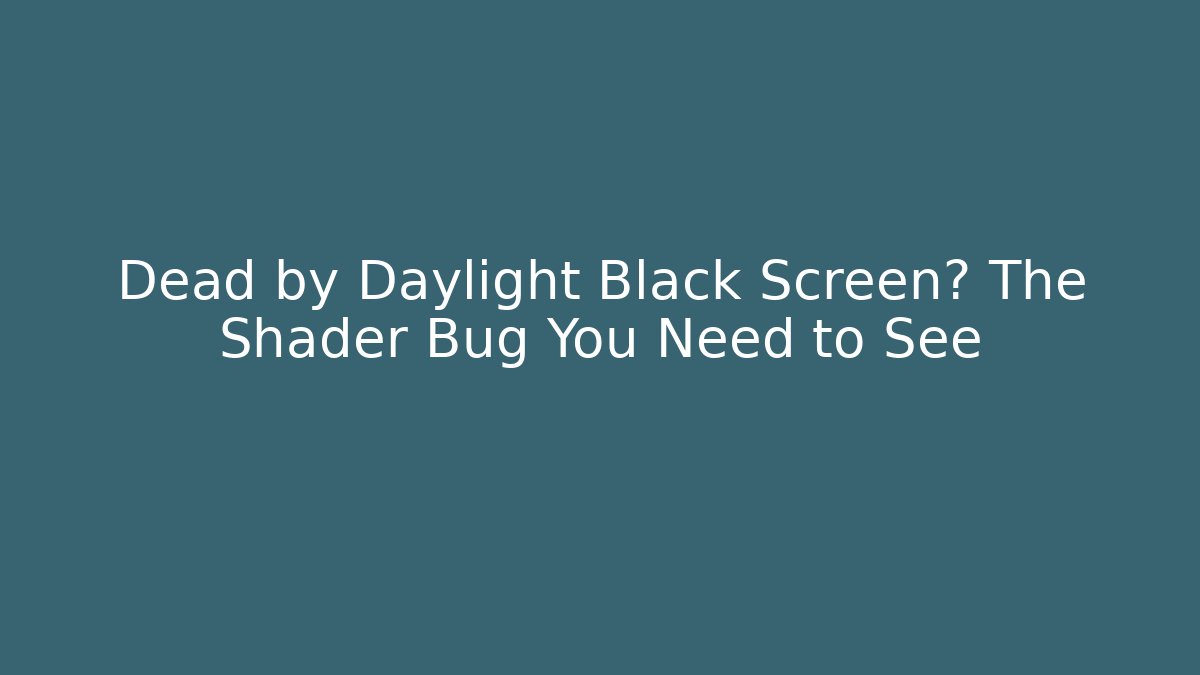Dead by Daylight Black Screen? The Shader Bug You Need to See