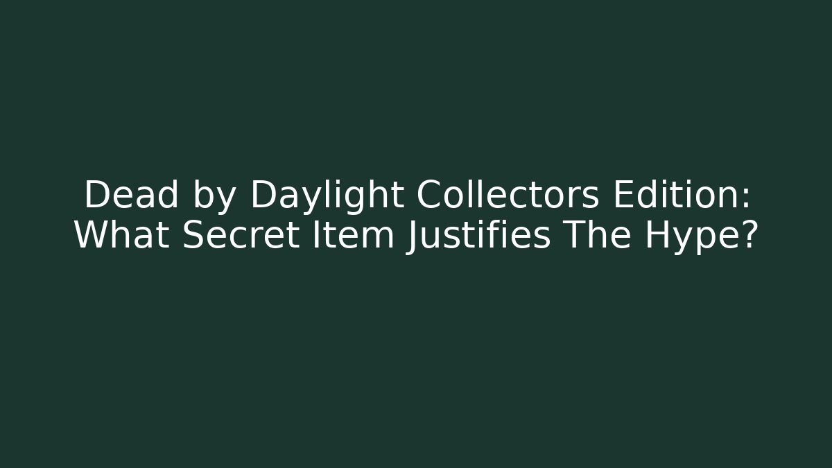 Dead by Daylight Collectors Edition: What Secret Item Justifies The Hype?
