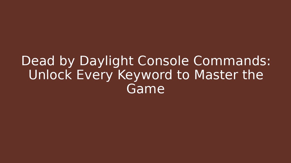 Dead by Daylight Console Commands: Unlock Every Keyword to Master the Game