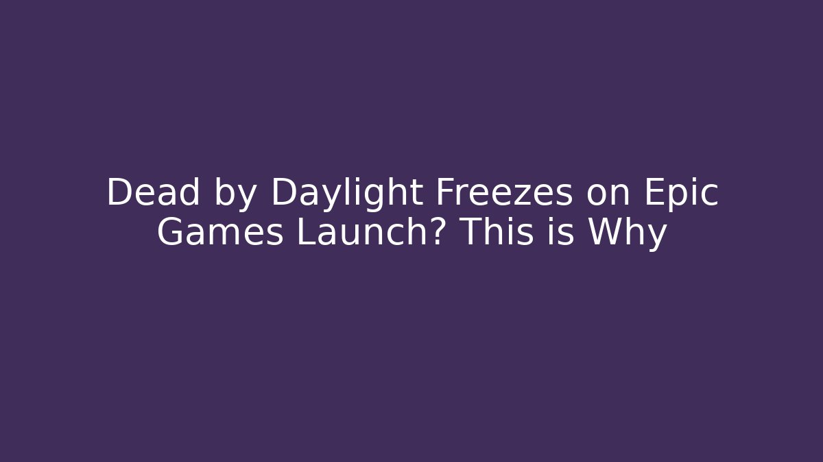 Dead by Daylight Freezes on Epic Games Launch? This is Why