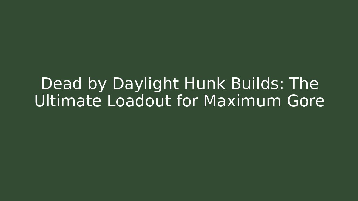 Dead by Daylight Hunk Builds: The Ultimate Loadout for Maximum Gore
