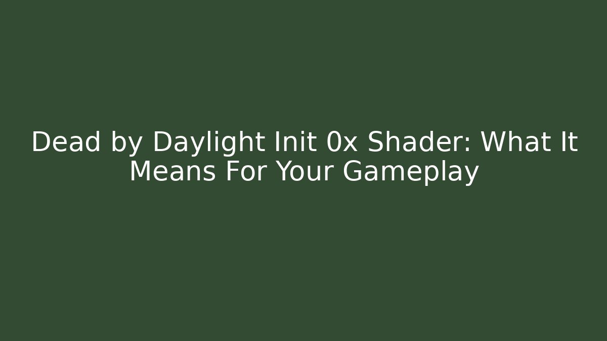 Dead by Daylight Init 0x Shader: What It Means For Your Gameplay
