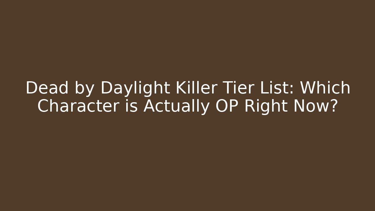 Dead by Daylight Killer Tier List: Which Character is Actually OP Right Now?