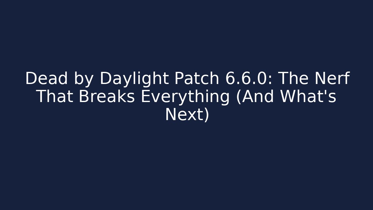 Dead by Daylight Patch 6.6.0: The Nerf That Breaks Everything (And What’s Next)