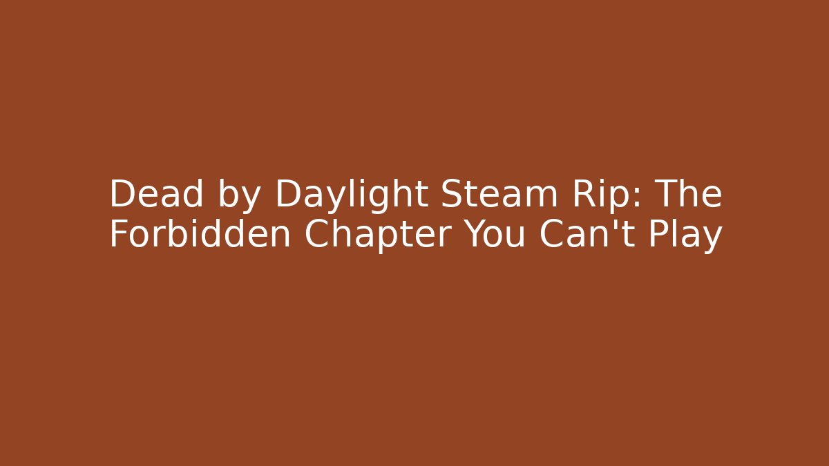 Dead by Daylight Steam Rip: The Forbidden Chapter You Can't Play
