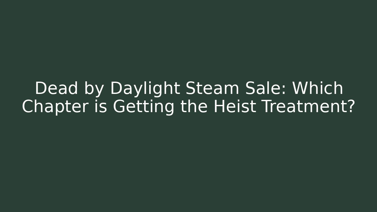 Dead by Daylight Steam Sale: Which Chapter is Getting the Heist Treatment?