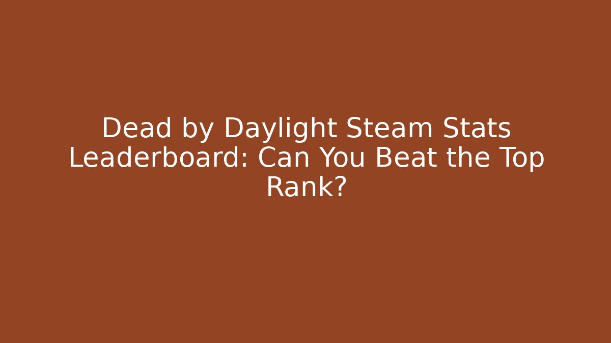 Dead by Daylight Steam Stats Leaderboard: Can You Beat the Top Rank?