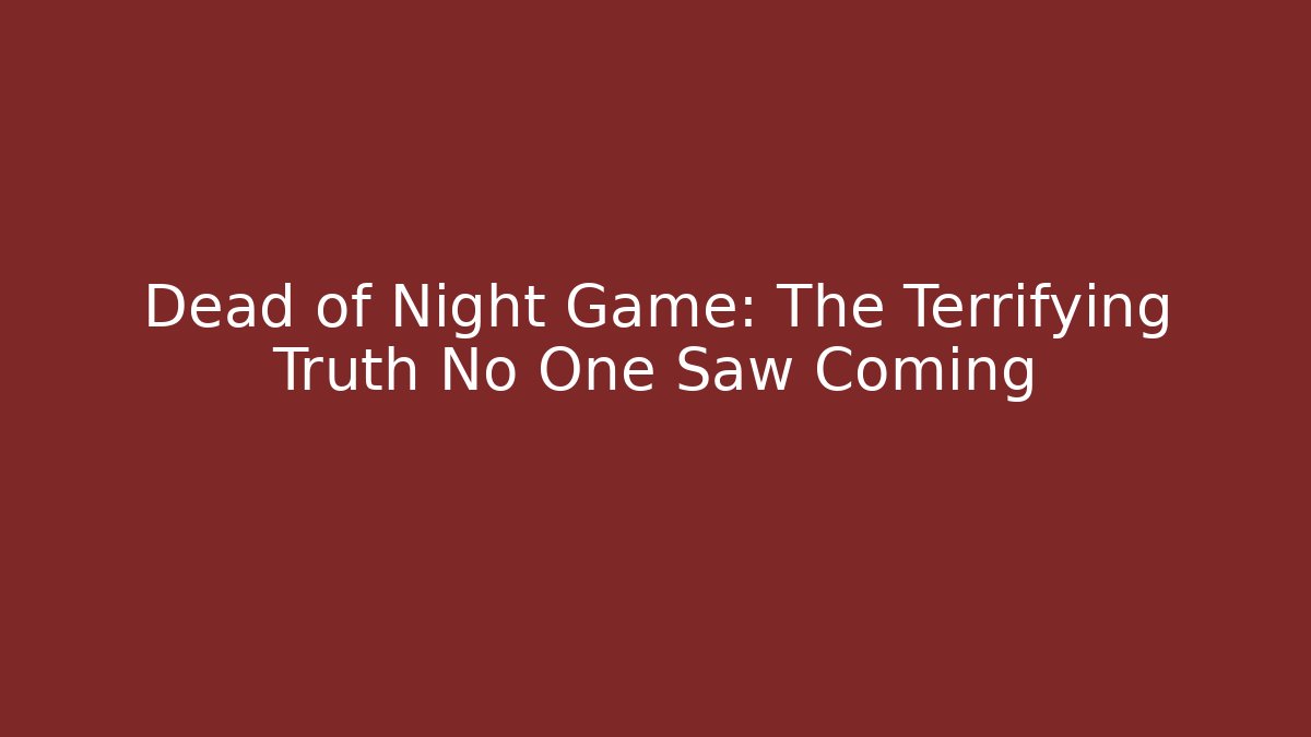 Dead of Night Game: The Terrifying Truth No One Saw Coming