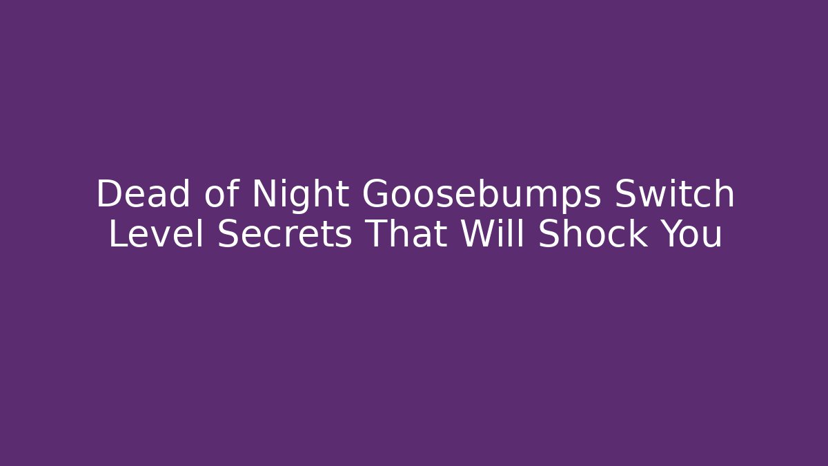 Dead of Night Goosebumps Switch Level Secrets That Will Shock You - Critter Realm