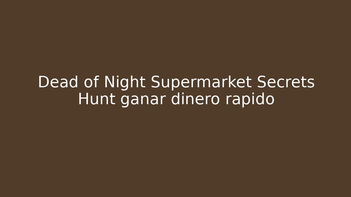 Dead of Night Supermarket Secrets Hunt ganar dinero rápido