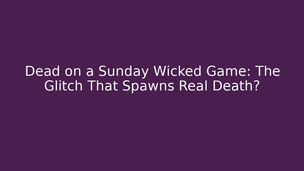 Dead on a Sunday Wicked Game: The Glitch That Spawns Real Death?